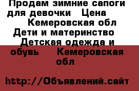 Продам зимние сапоги для девочки › Цена ­ 1 000 - Кемеровская обл. Дети и материнство » Детская одежда и обувь   . Кемеровская обл.